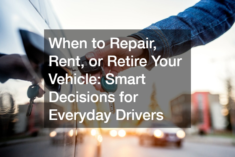 When to Repair, Rent, or Retire Your Vehicle: Smart Decisions for Everyday Drivers