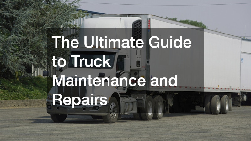 The Ultimate Guide to Truck Maintenance and Repairs