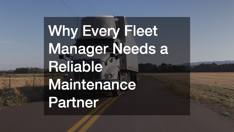 Why Every Fleet Manager Needs a Reliable Maintenance Partner